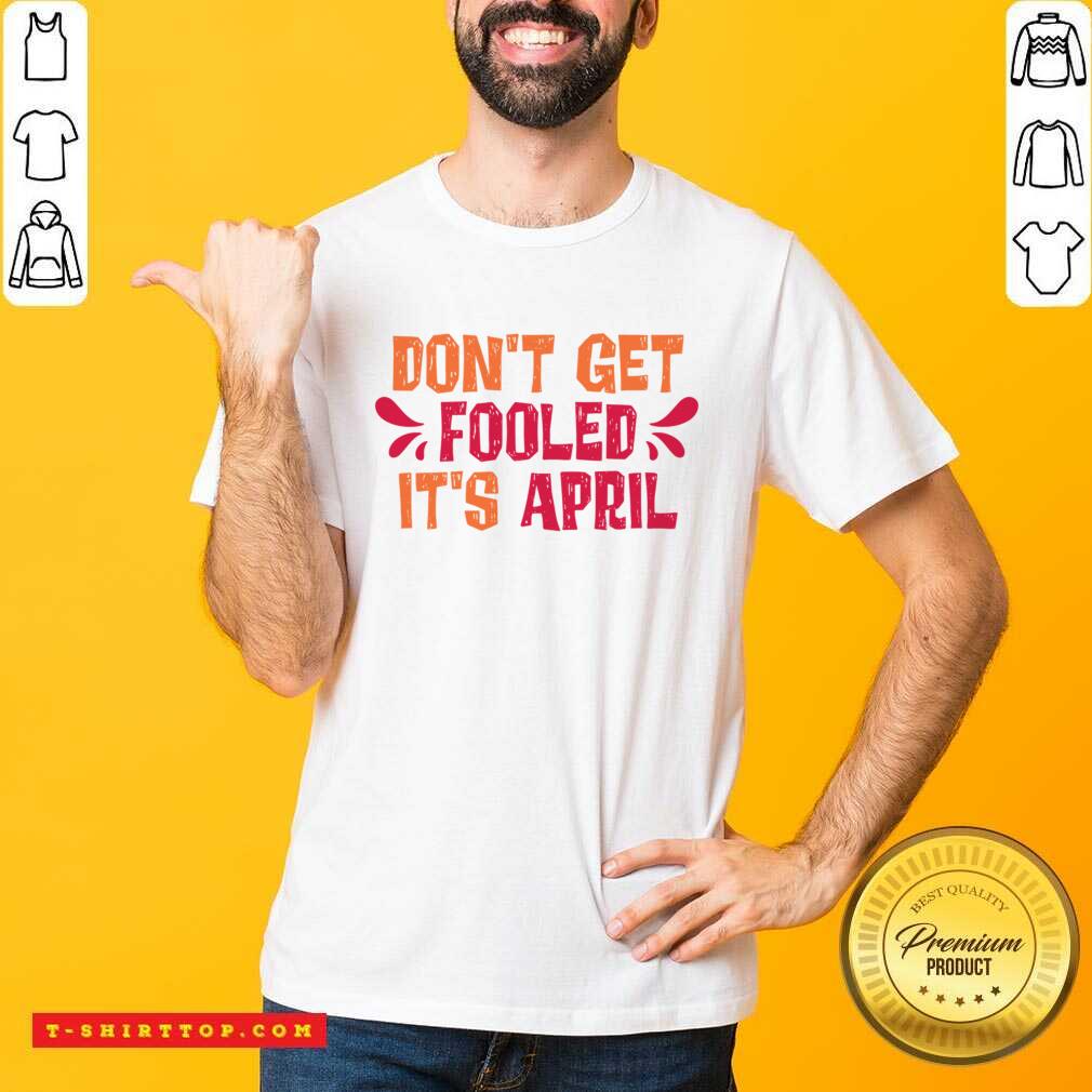 Don't Get Fooled It's April Shirt