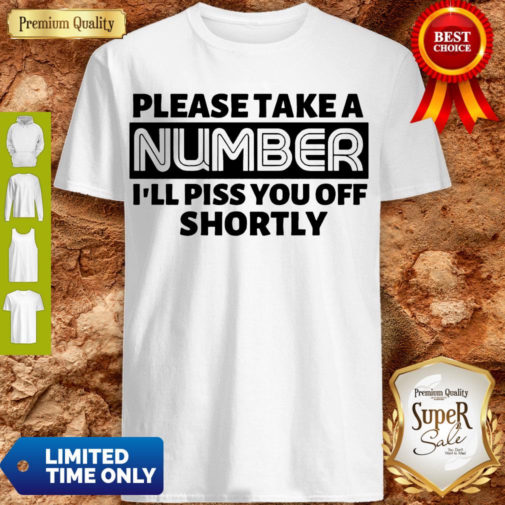 Good Please Take A Number I’ll Piss You Off Shortly T-shirt