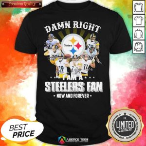 Nice So Damn Right I Am A Pittsburgh Steelers Fan Now And Forever Signature Shirt