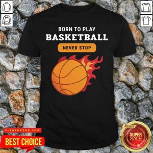 Premium Born To Play Basketball Never Stop Shirt