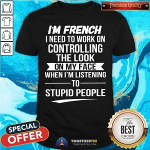 I Am French I Need To Work On Controlling The Look Shirt