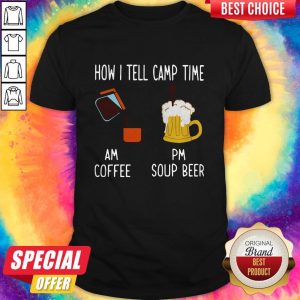 How I Tell Camp Time Am Coffee Pm Soup Beer Shirt