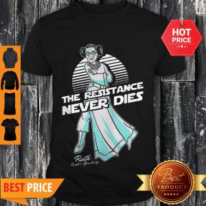Perfect Princess Leia The Resistance Never Dies Ruth Bader Ginsburg Shirt