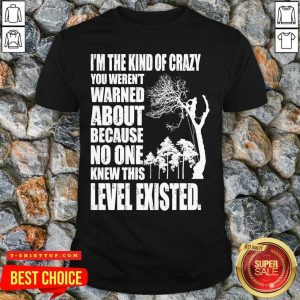 I’m The Kind Of Crazy You Weren’t Warned About Because No One Shirt