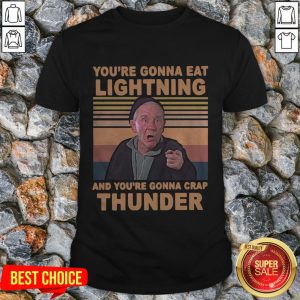 You’re Gonna Eat Lightning And You’re Gonna Crap Thunder Shirt