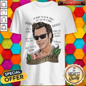 Alrighty Then I’m Ready To Go In Coach Just Give Me A Chance Shirt