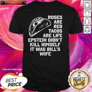 Hot Roses Are Red Tacos Are Life Epstein Didn’t Kill Himself It Was Bill’s Wife Shirt
