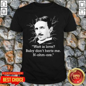 Watt Is Love Baby Don’t Hertz Me N-ohm-ore Shirt