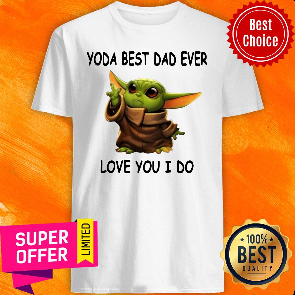 Funny Baby Yoda Best Dad Ever Love You I Do Shirt