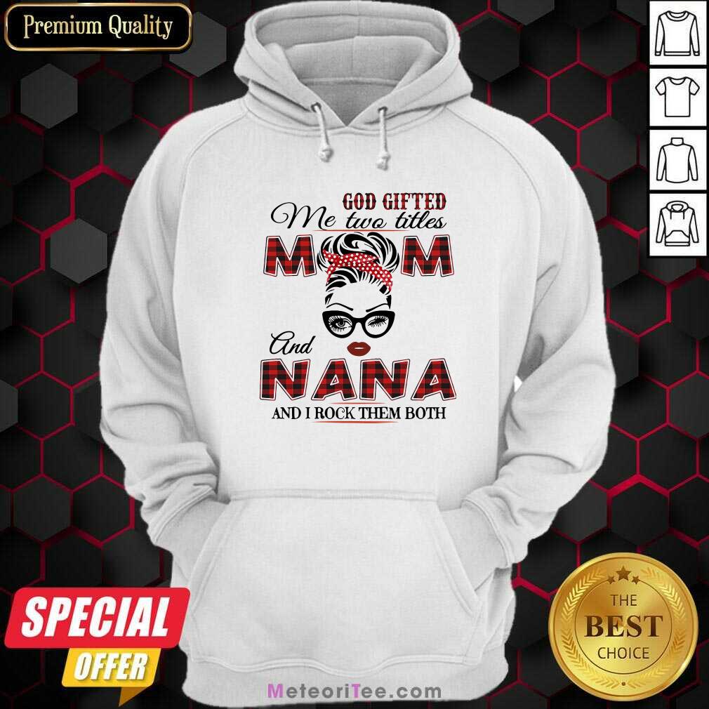 Funny God Gifted Me Two Titles Mom And Nana And I Rock Them Both Shirt