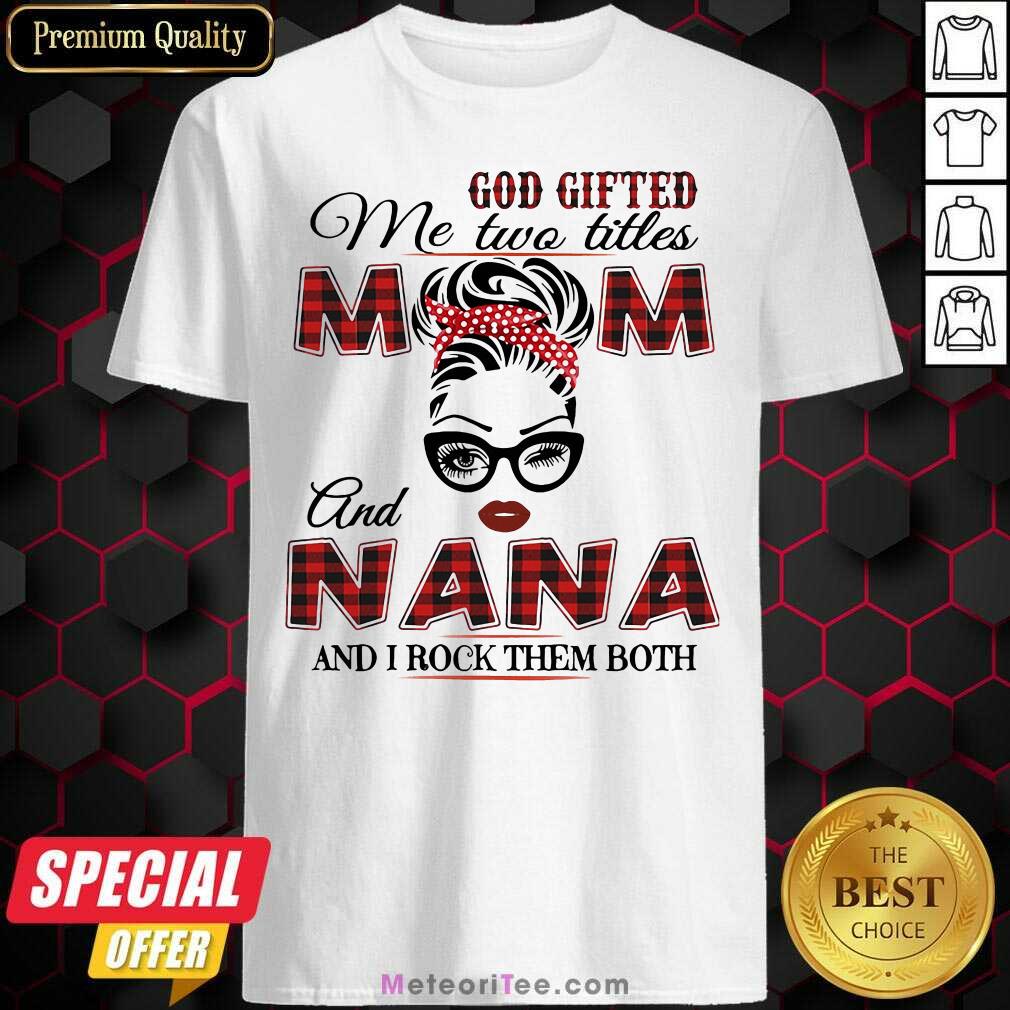Funny God Gifted Me Two Titles Mom And Nana And I Rock Them Both Shirt