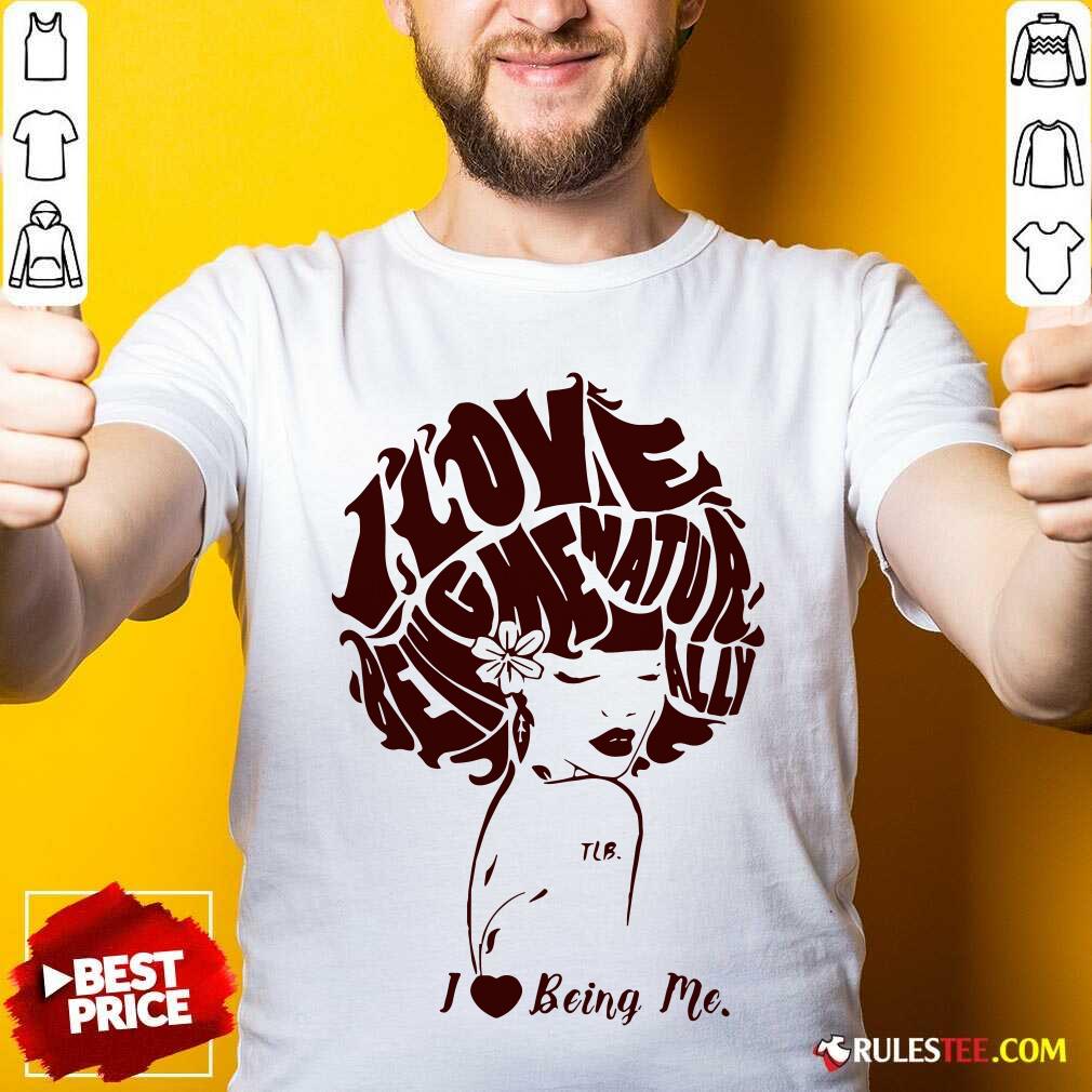 Funny I Love Being Me Natur Ally Shirt