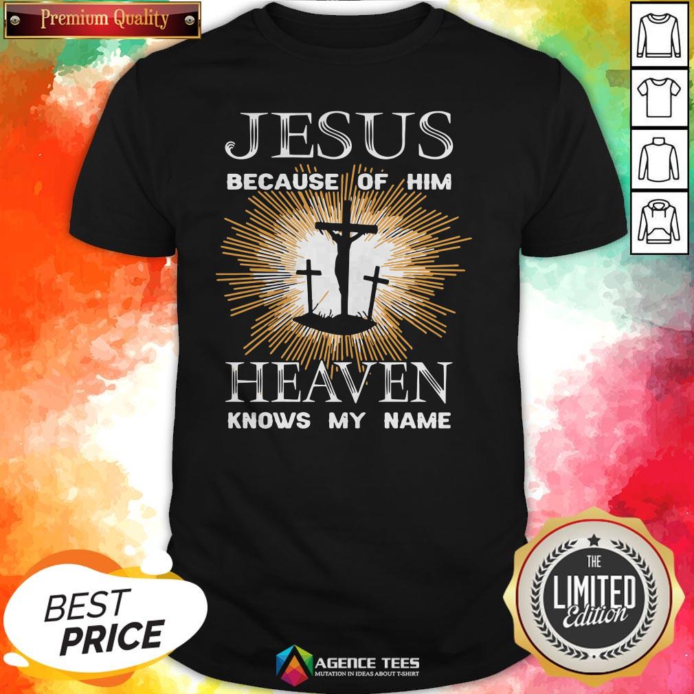 Funny Jesus Because Of Him Heaven Knows My Name Shirt
