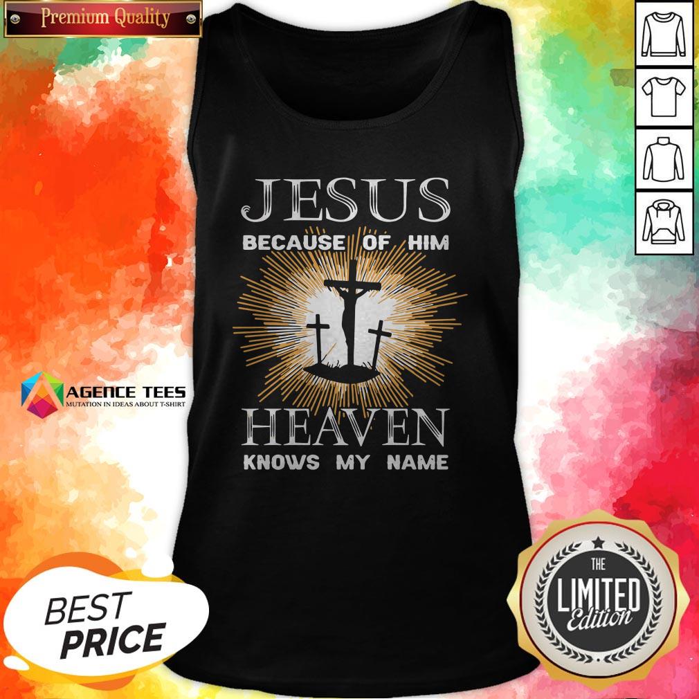 Funny Jesus Because Of Him Heaven Knows My Name Shirt