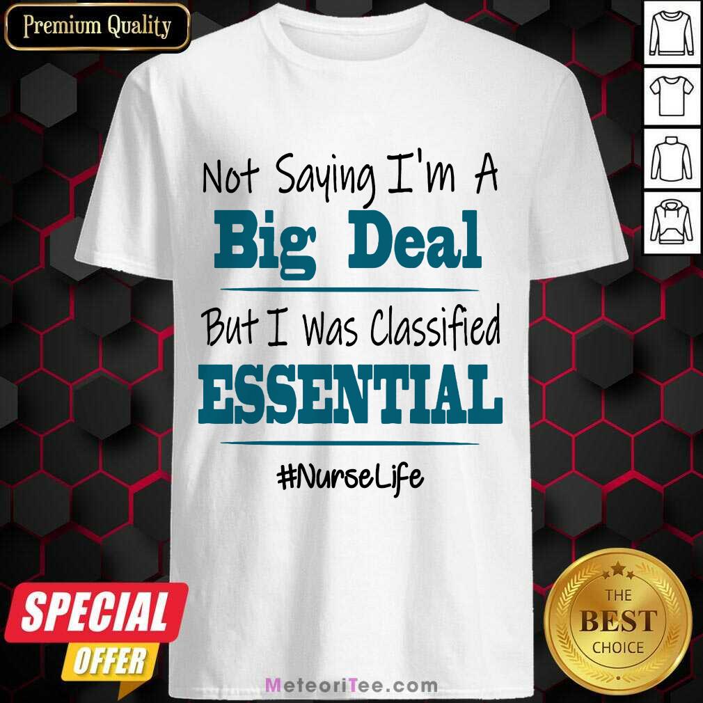 funny-not-saying-im-a-big-deal-but-i-was-classified-essential-nurse-life-shirt.jpg