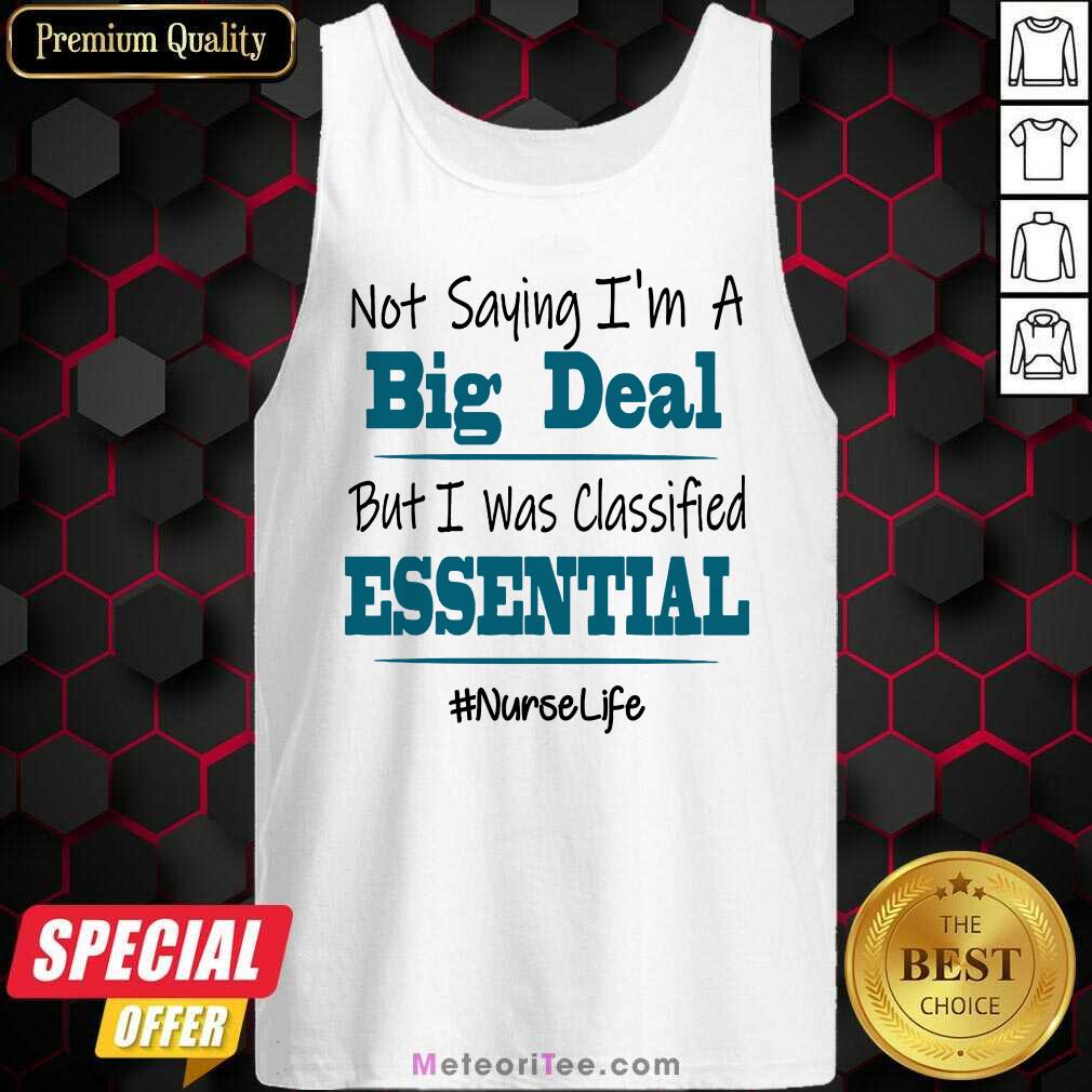 funny-not-saying-im-a-big-deal-but-i-was-classified-essential-nurse-liftank-top.jpg