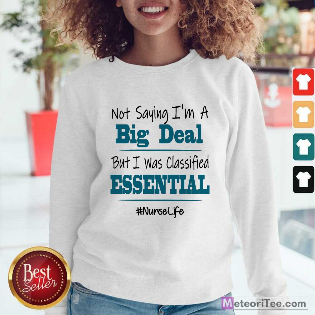 funny-not-saying-im-a-big-deal-but-i-was-classified-essential-nurse-lsweatshirt.jpg