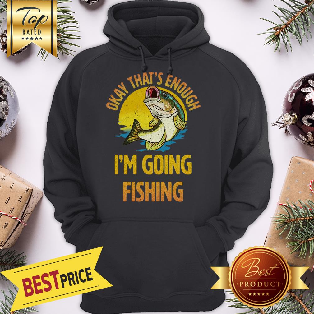 Funny Okay That’s Enough I’m Going Fishing Shirt