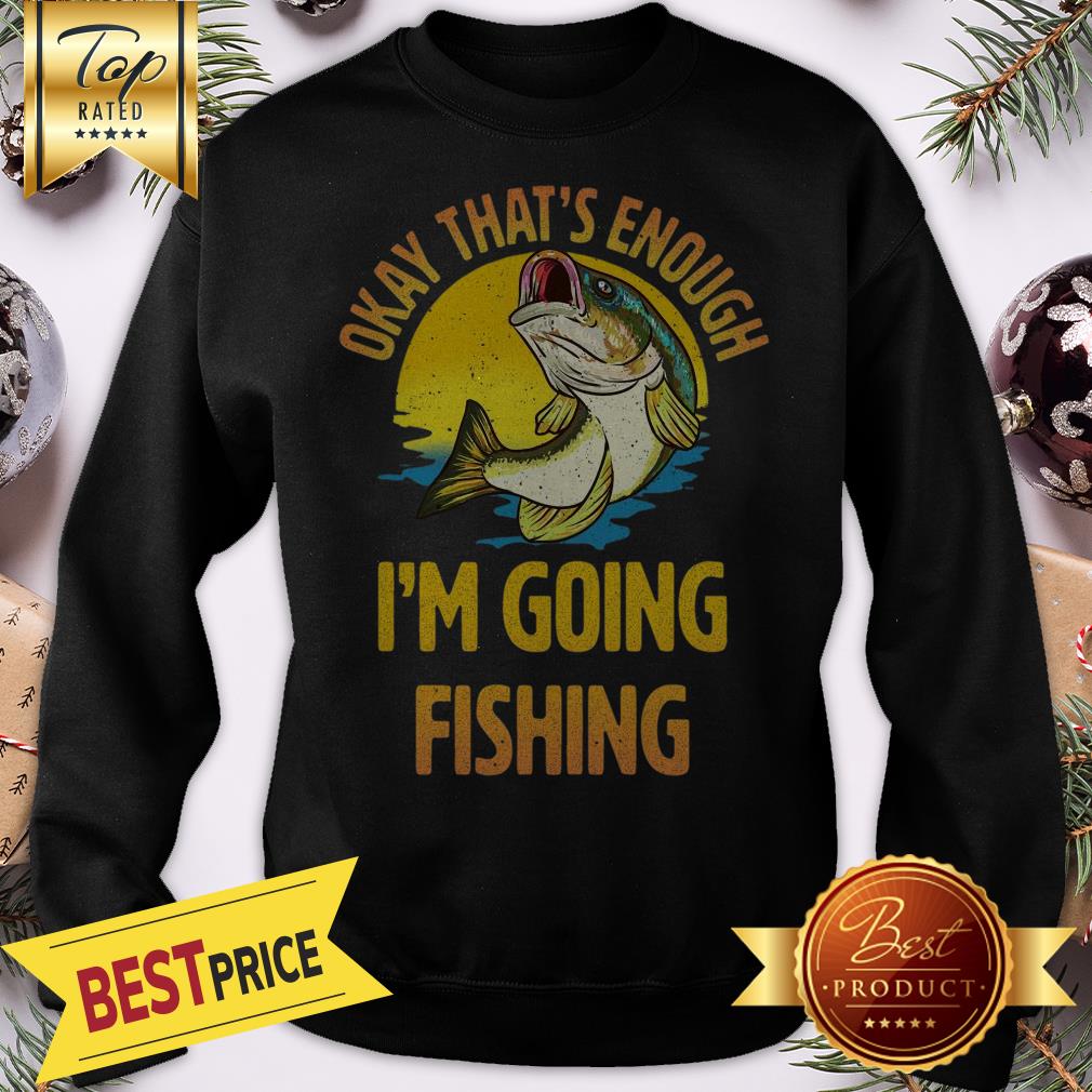Funny Okay That’s Enough I’m Going Fishing Shirt