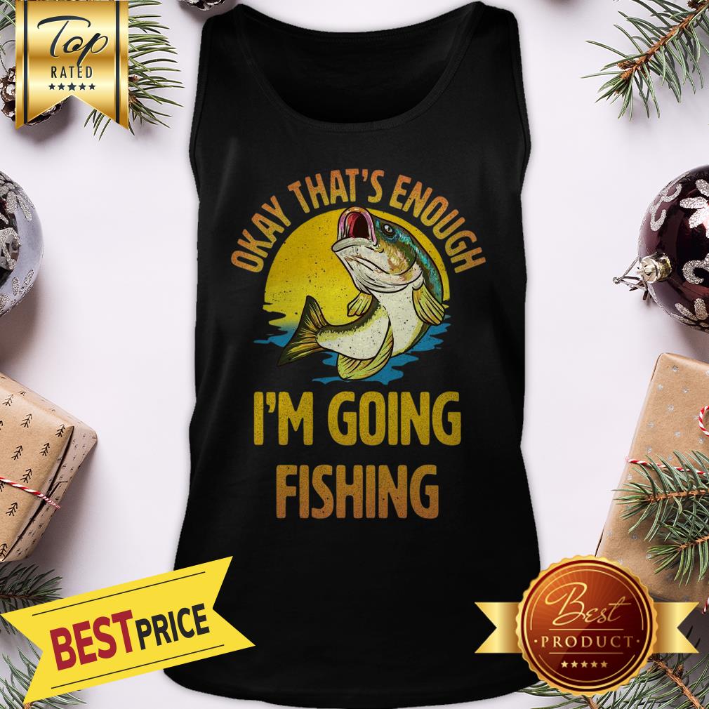 Funny Okay That’s Enough I’m Going Fishing Shirt