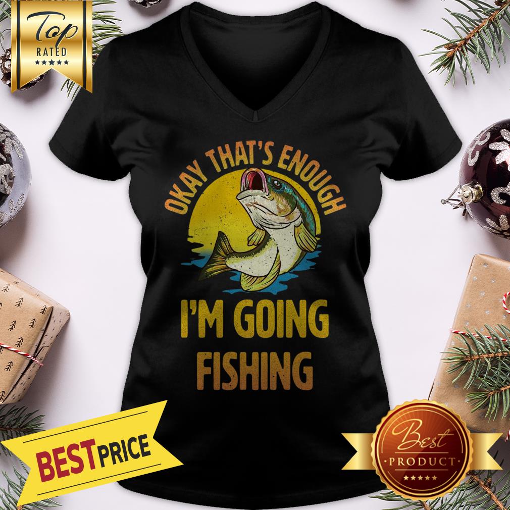 Funny Okay That’s Enough I’m Going Fishing Shirt