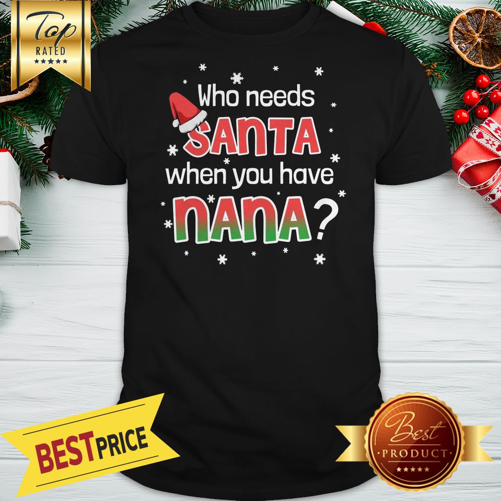 Funny Who Needs Santa When You Have Nana Shirt