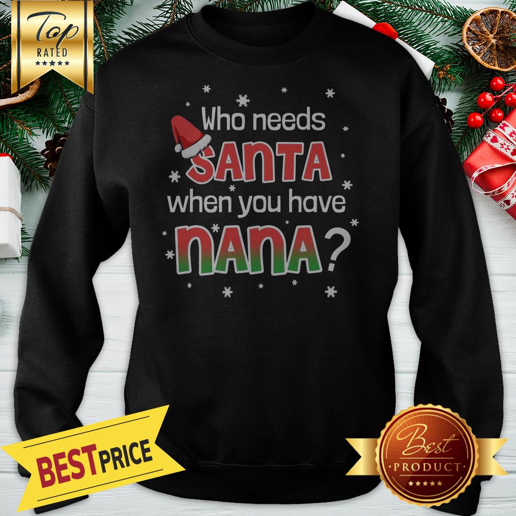 Funny Who Needs Santa When You Have Nana Shirt