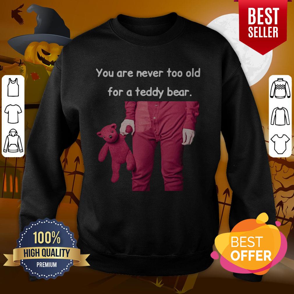 Funny You Are Never Too Old For A Teddy Bear Shirt