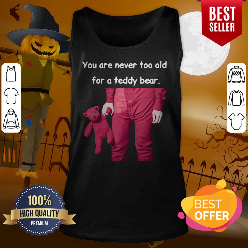 Funny You Are Never Too Old For A Teddy Bear Shirt