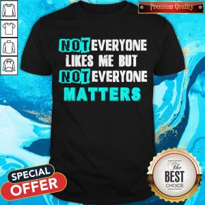 Not Everyone Likes Me But Not Everyone Matters Shirt