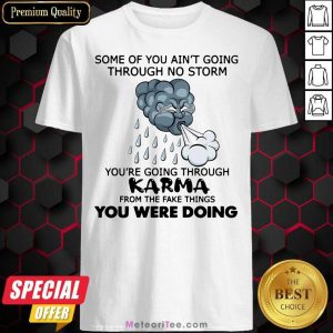 Nice Some Of You Ain’t Going Through No Storm You’re Going Through Karma From The Fake Things You Were Doing Shirt