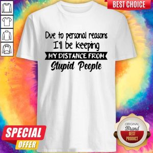 Due To Personal Reasons I’ll Be Keeping My Distance From Stupid People Shirt