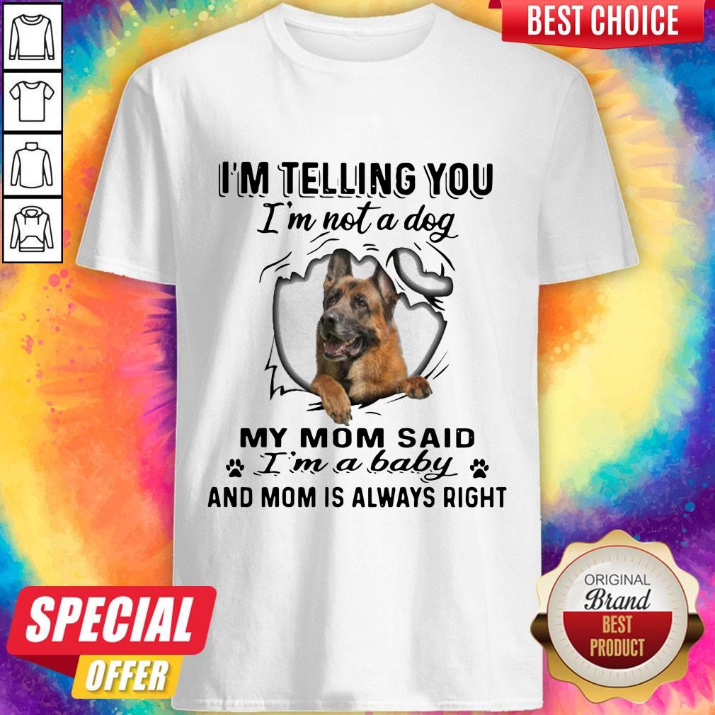 german-shepherd-im-telling-you-im-not-a-dog-my-mom-said-im-a-baby-and-mom-is-always-right-shirt-1.jpg