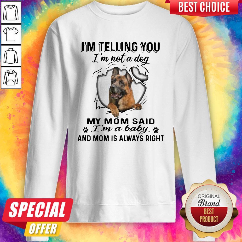 german-shepherd-im-telling-you-im-not-a-dog-my-mom-said-im-a-baby-and-mom-is-always-right-sweatshirt-1.jpg