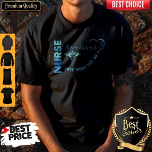Top Nurse Love What You Do Shirt