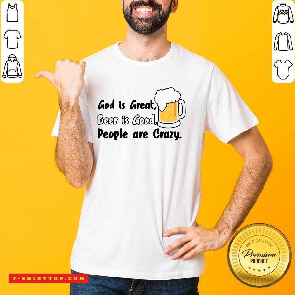 God Is Great Beer Is Good People Are Crazy Shirt