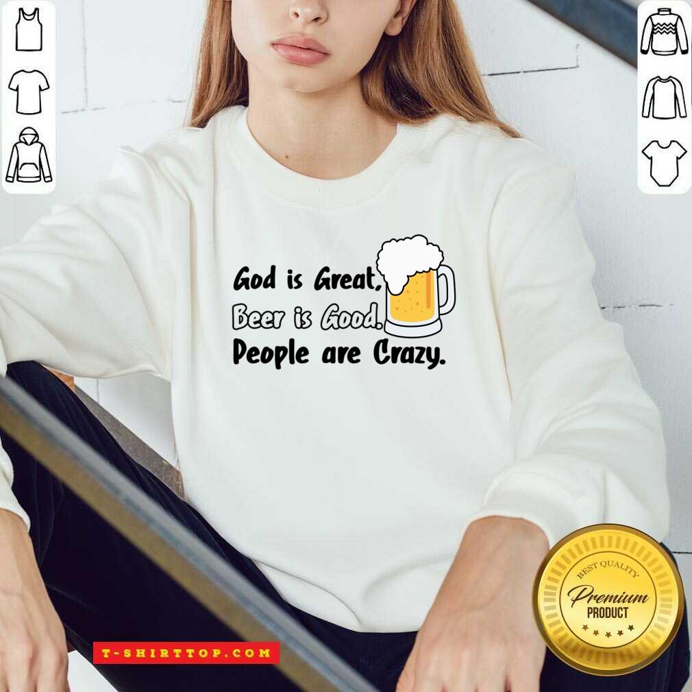 God Is Great Beer Is Good People Are Crazy Shirt