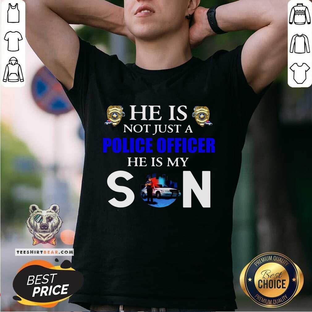Good He Is Not Just A Police Officer He Is My Son Shirt