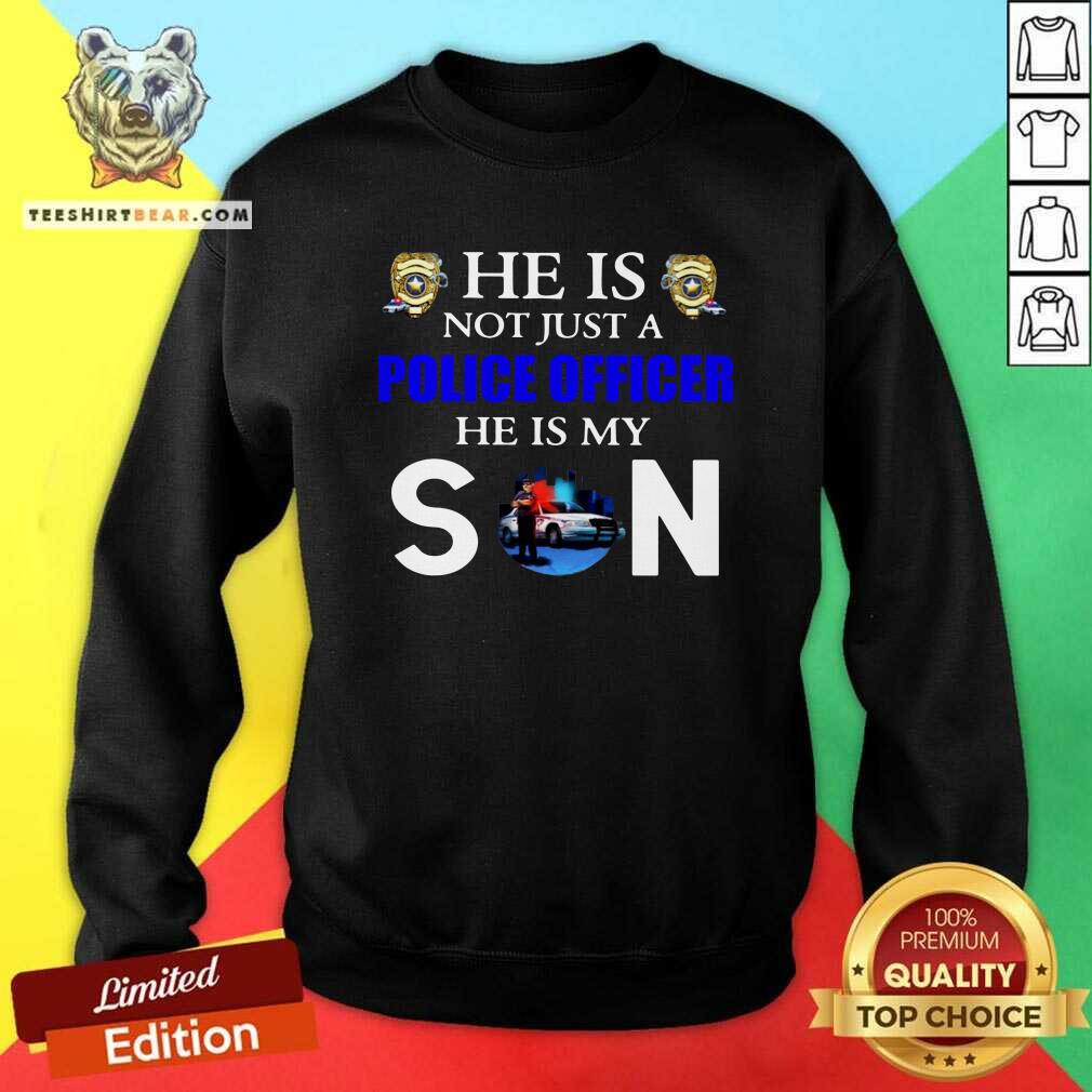 Good He Is Not Just A Police Officer He Is My Son Shirt