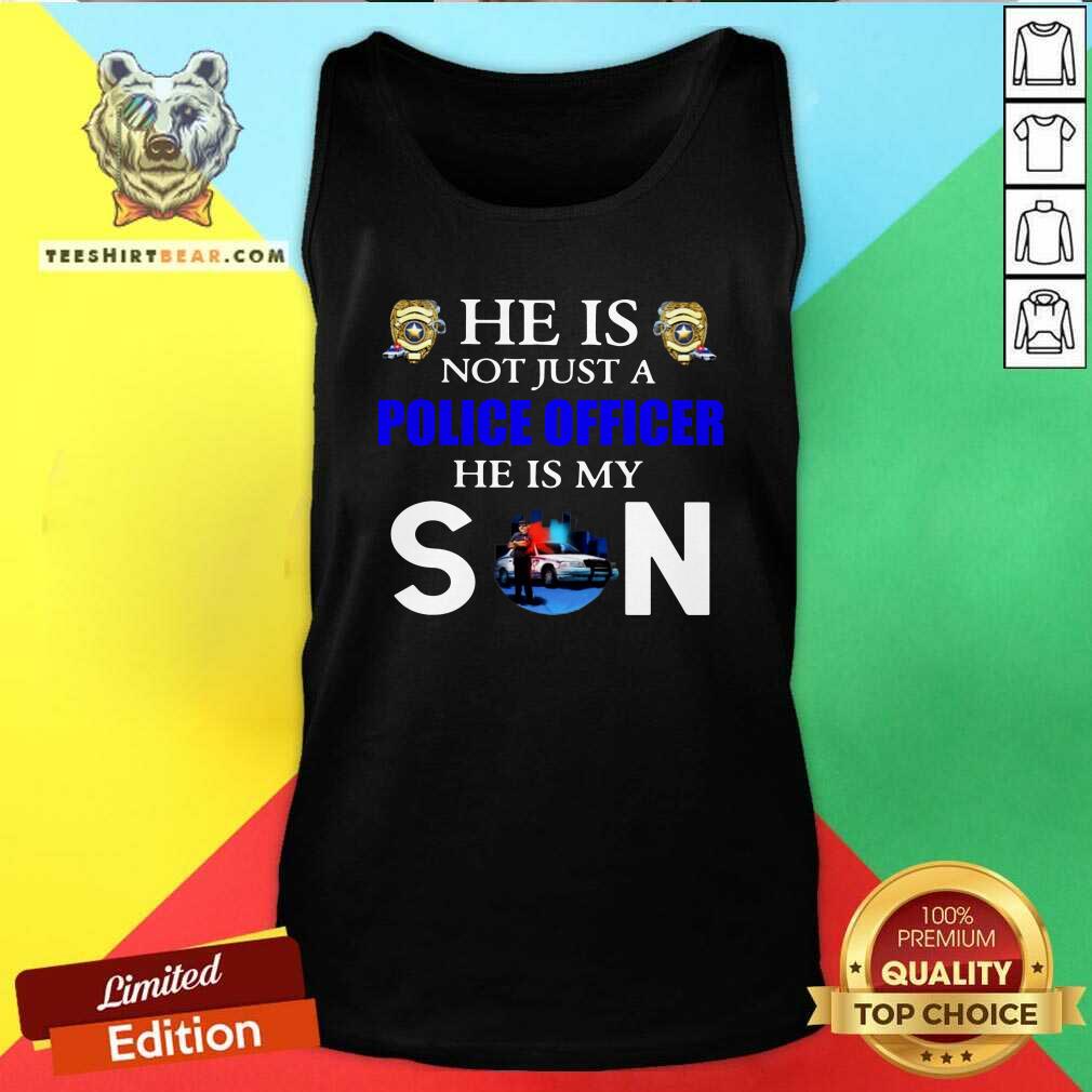 Good He Is Not Just A Police Officer He Is My Son Shirt