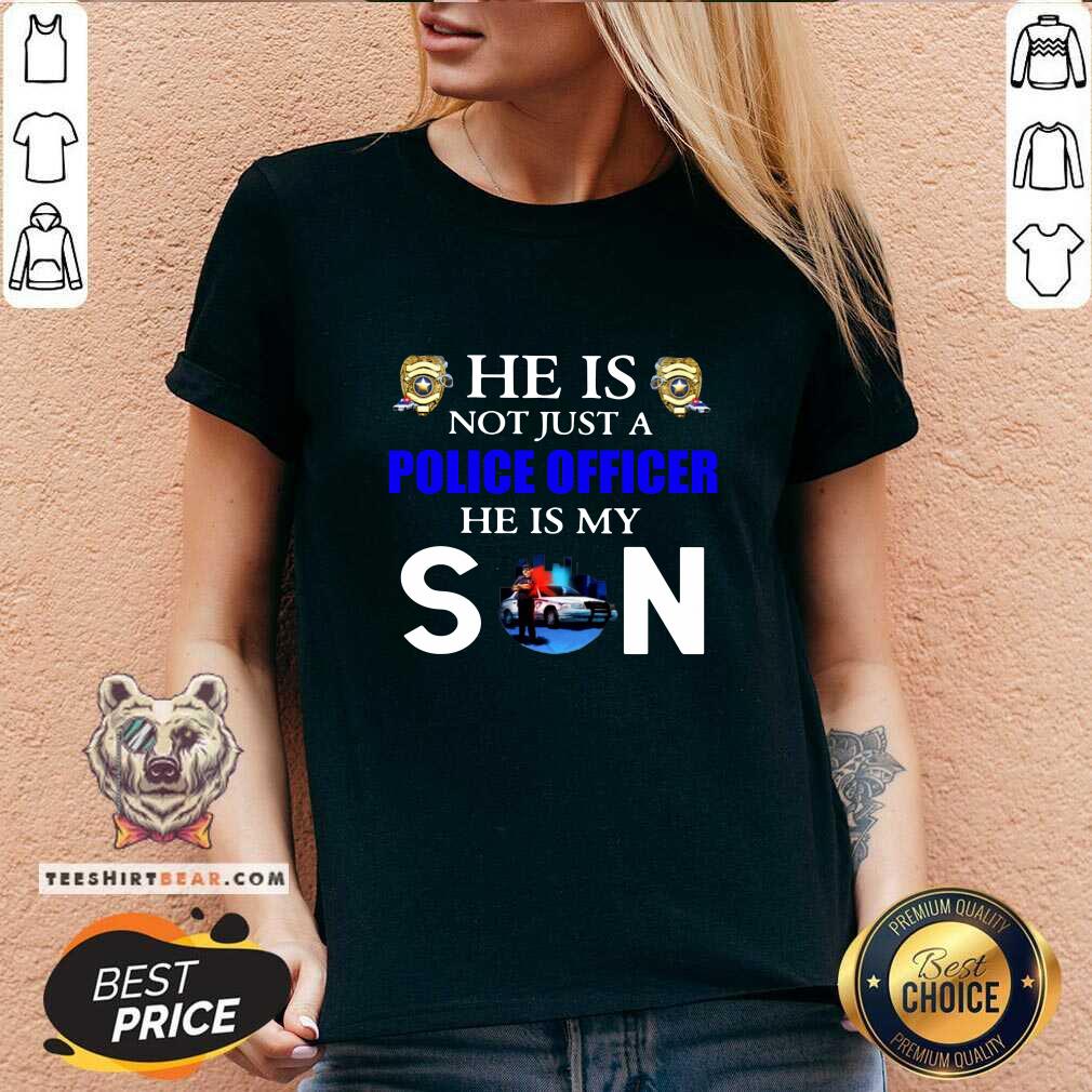 Good He Is Not Just A Police Officer He Is My Son Shirt