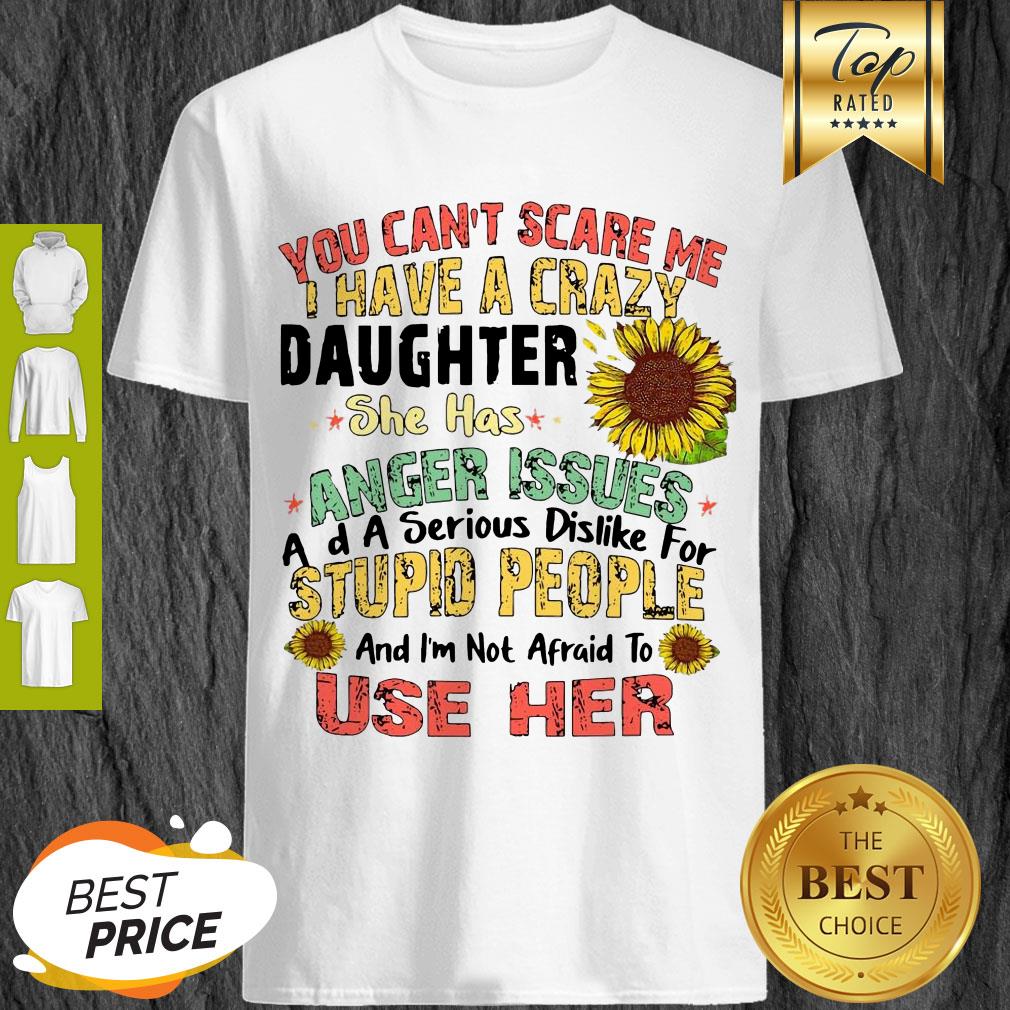 good-you-cant-scare-me-i-have-a-crazy-daughter-she-has-anger-issues-flower-shirt.jpg