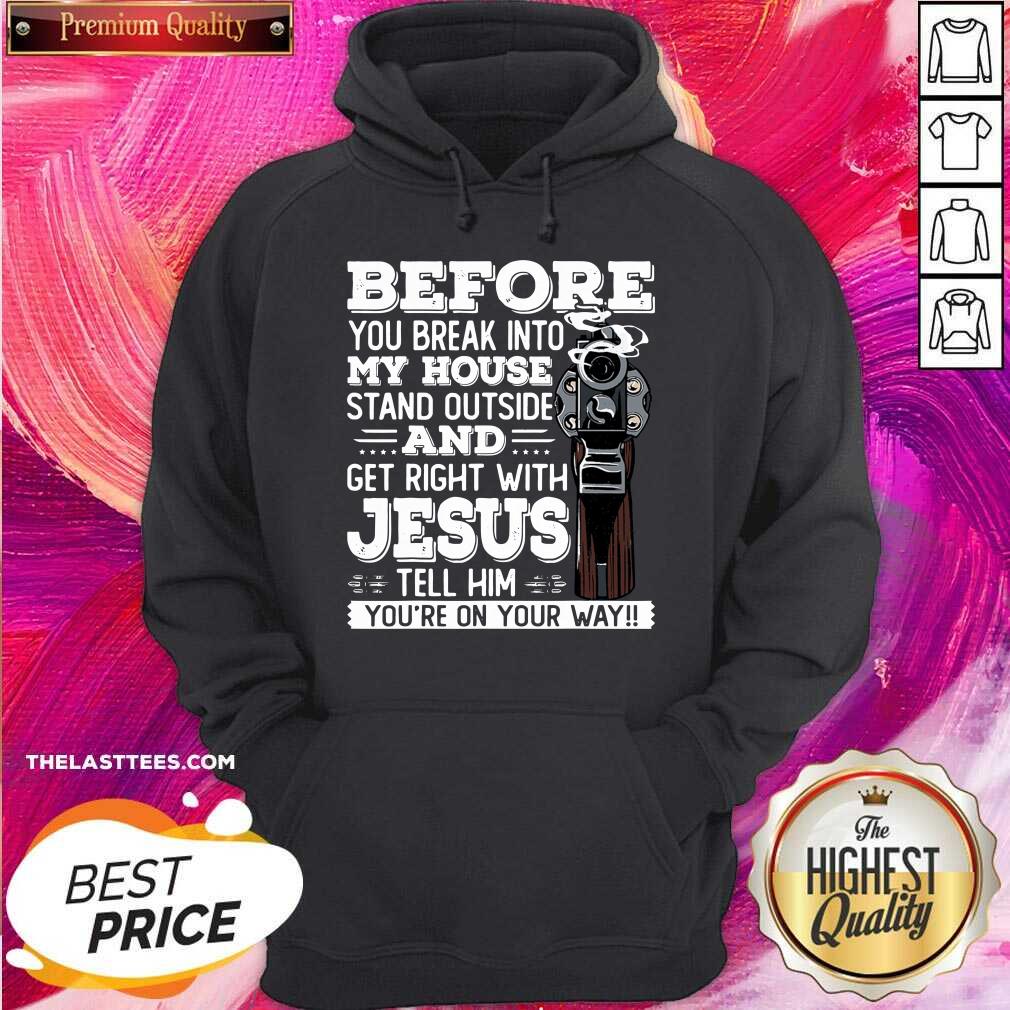 Great Before You Break Into My House And Get Roght With Jesus Gun Owner Shirt