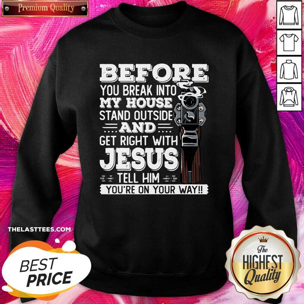 Great Before You Break Into My House And Get Roght With Jesus Gun Owner Shirt