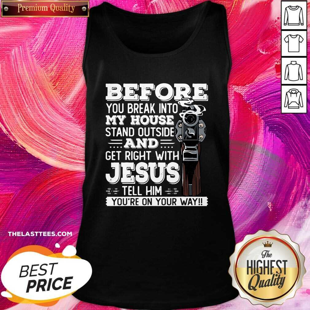 Great Before You Break Into My House And Get Roght With Jesus Gun Owner Shirt