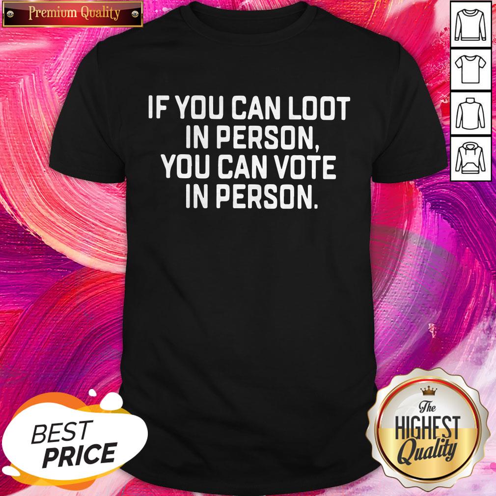 Great If You Can Loot In Person You Can Vote In Person Shirt