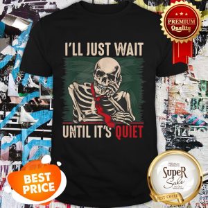 Nice I’ll Just Wait Until It’s Quiet Teachers Skeleton Shirt