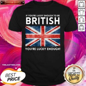 Premium England Flag If You’re Lucky Enough To Be British You’re Lucky Enough Shirt