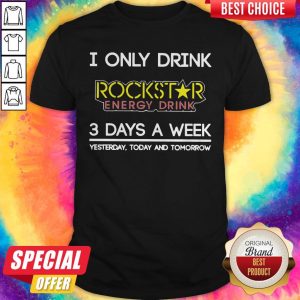 I Only Drink Rockstar Energy Drink 3 Days A Week Yesterday Today And Tomorrow Shirt