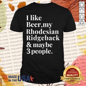 Top I Like Beer My Rhodesian Ridgeback And Maybe 3 People Shirt